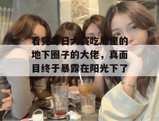 看完每日大赛吃瓜里的地下圈子的大佬，真面目终于暴露在阳光下了。