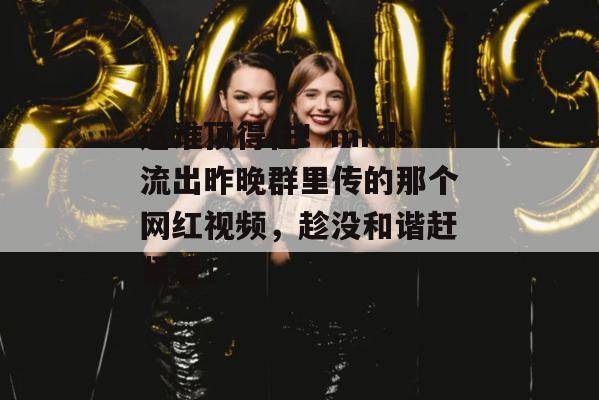 这谁顶得住！mrds流出昨晚群里传的那个网红视频，趁没和谐赶紧看！