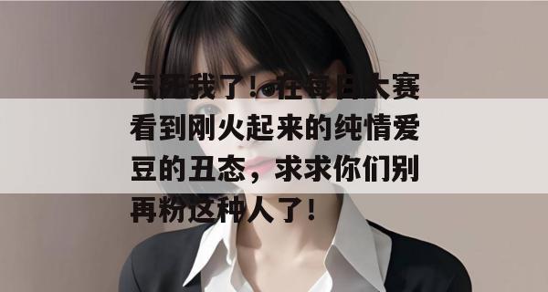 气死我了!在每日大赛看到刚火起来的纯情爱豆的丑态,求求你们别再粉这种人了! 气死我了!在每日大赛看到刚火起来的纯情爱豆的丑态,求求你们别再粉这种人了!